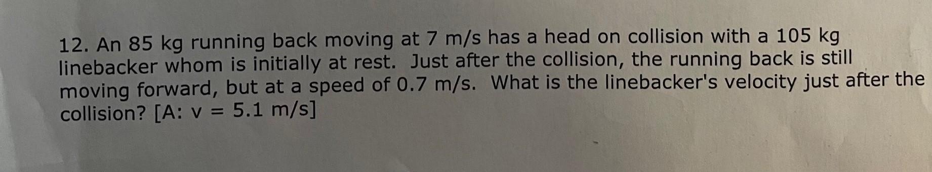 12 An 85 Kg Running Back Moving At 7 M S Has A Head On Collision With A 105 Kg Linebacker Whom Is Initially At Rest Ju 1
