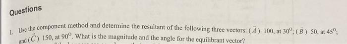 Questions 1 Use The Component Method And Determine The Resultant Of The Following Three Vectors A 100 At 30 B 5 1
