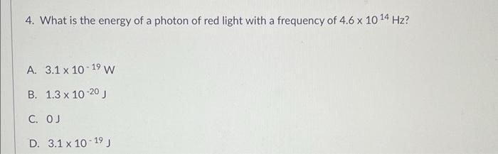 4 What Is The Energy Of A Photon Of Red Light With A Frequency Of 4 6 X 10 14 Hz A 3 1 X 10 19 W B 1 3 X 10 20 C O 1