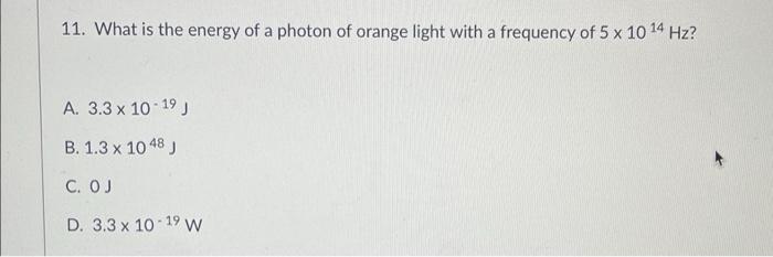 11 What Is The Energy Of A Photon Of Orange Light With A Frequency Of 5 X 10 14 Hz A 3 3 X 10 19 B 1 3 X 10 48 C 1