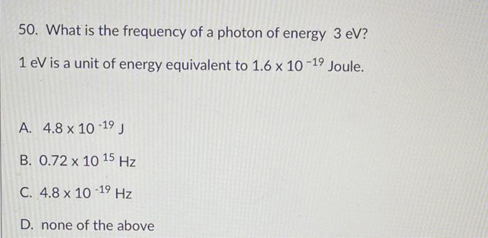 50 What Is The Frequency Of A Photon Of Energy 3 Ev 1 Ev Is A Unit Of Energy Equivalent To 1 6 X 10 19 Joule A 4 8 X 1