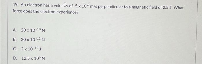 49 An Electron Has A Velocity Of 5 X 10 M S Perpendicular To A Magnetic Field Of 2 5 T What Force Does The Electron Ex 1