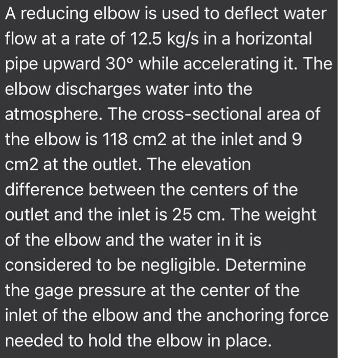 A Reducing Elbow Is Used To Deflect Water Flow At A Rate Of 12 5 Kg S In A Horizontal Pipe Upward 30 While Accelerating 1