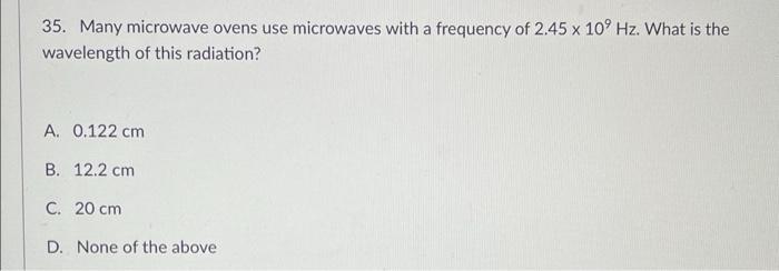 35 Many Microwave Ovens Use Microwaves With A Frequency Of 2 45 X 109 Hz What Is The Wavelength Of This Radiation A 1