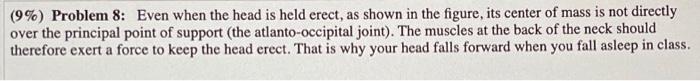 9 Problem 8 Even When The Head Is Held Erect As Shown In The Figure Its Center Of Mass Is Not Directly Over The Pr 1