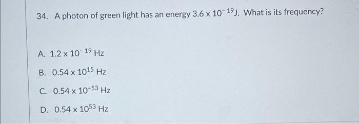 34 A Photon Of Green Light Has An Energy 3 6 X 10 19 What Is Its Frequency A 1 2 X 10 19 Hz B 0 54 X 1015 Hz C 0 1