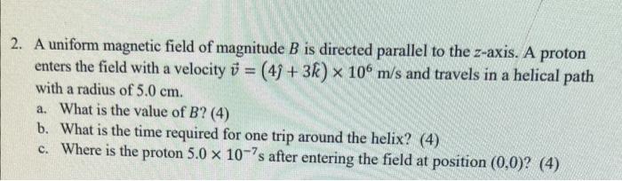2 A Uniform Magnetic Field Of Magnitude B Is Directed Parallel To The Z Axis A Proton Enters The Field With A Velocity 1
