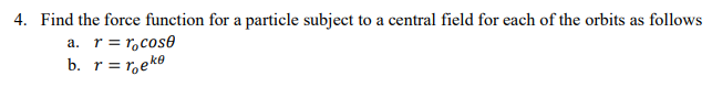 4 Find The Force Function For A Particle Subject To A Central Field For Each Of The Orbits As Follows A R Rocose B 1