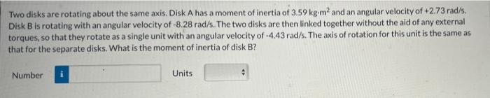 Two Disks Are Rotating About The Same Axis Disk A Has A Moment Of Inertia Of 3 59 Kg M And An Angular Velocity Of 2 73 1