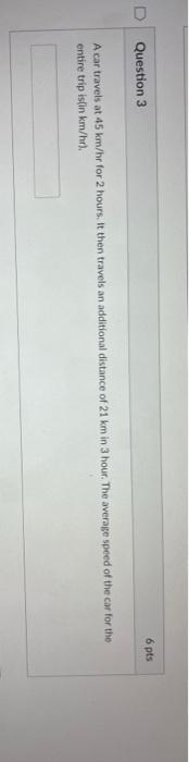 6 Pts D Question 3 A Car Travels At 45 Km Hr For 2 Hours It Then Travels An Additional Distance Of 21 Km In 3 Hour The 1