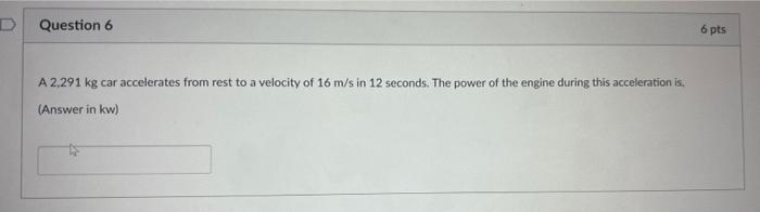 Question 6 6 Pts A 2 291 Kg Car Accelerates From Rest To A Velocity Of 16 M S In 12 Seconds The Power Of The Engine Dur 1
