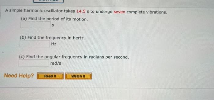 A Simple Harmonic Oscillator Takes 14 5 S To Undergo Seven Complete Vibrations A Find The Period Of Its Motion S B 1