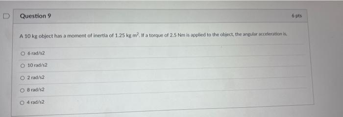 D Question 9 6 Pts A 10 Kg Object Has A Moment Of Inertia Of 1 25 Kg M If A Torque Of 2 5 Nm Is Applied To The Object 1