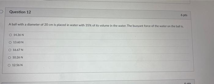 Question 12 6 Pts A Ball With A Diameter Of 20 Cm Is Placed In Water With 35 Of Its Volume In The Water The Buoyant Fo 1