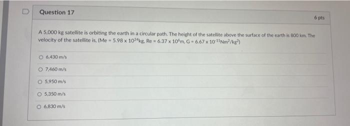 Question 17 6 Pts A 5 000 Kg Satellite Is Orbiting The Earth In A Circular Path The Height Of The Satellite Above The S 1