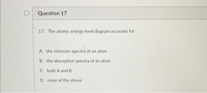 D Question 17 17 The Atomic Energy Level Diagram Accounts For A The Emission Spectra Of An Atom B The Absorption Spec 1