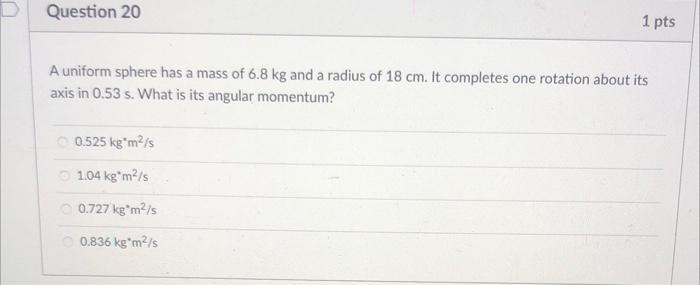 Question 20 1 Pts A Uniform Sphere Has A Mass Of 6 8 Kg And A Radius Of 18 Cm It Completes One Rotation About Its Axis 1