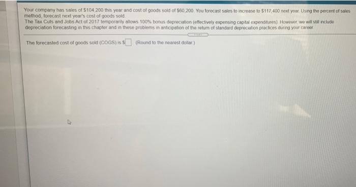 Your Company Has Sales Of 104 200 This Year And Cost Of Goods Sold Of S60 200 You Forecast Sales To Increase To 117 40 1
