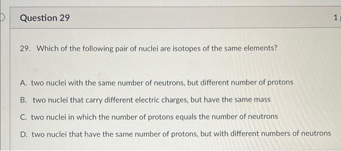 D Question 29 1 29 Which Of The Following Pair Of Nuclei Are Isotopes Of The Same Elements A Two Nuclei With The Same 1