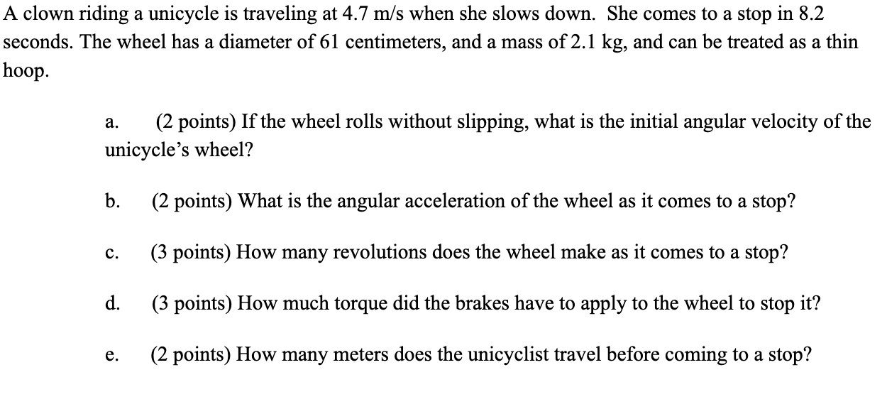 A Clown Riding A Unicycle Is Traveling At 4 7 M S When She Slows Down She Comes To A Stop In 8 2 Seconds The Wheel Has 1