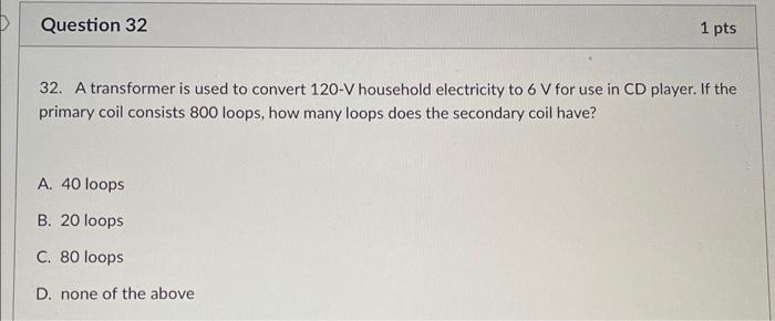 Question 32 1 Pts 32 A Transformer Is Used To Convert 120 V Household Electricity To 6 V For Use In Cd Player If The P 1