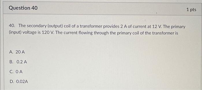 Question 40 1 Pts 40 The Secondary Output Coil Of A Transformer Provides 2 A Of Current At 12 V The Primary Input 1