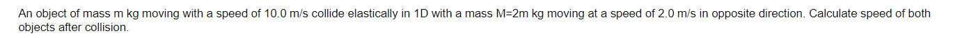 An Object Of Mass M Kg Moving With A Speed Of 10 0 M S Collide Elastically In 1d With A Mass M 2m Kg Moving At A Speed O 1