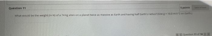 Question 11 5 Points What Would Be The Weight In N Of 74 Kg Alien On A Planet Twice As Massive As Earth And Having Half 1