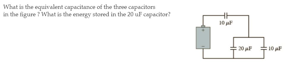 What Is The Equivalent Capacitance Of The Three Capacitors In The Figure What Is The Energy Stored In The 20 Uf Capaci 1