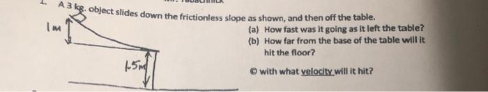 Im 3 Kg Object Slides Down The Frictionless Slope As Shown And Then Off The Table A How Fast Was It Going As It Lef 1