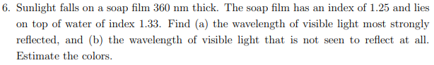 6 Sunlight Falls On A Soap Film 360 Nm Thick The Soap Film Has An Index Of 1 25 And Lies On Top Of Water Of Index 1 33 1