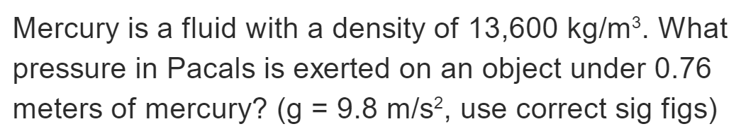 Mercury Is A Fluid With A Density Of 13 600 Kg M3 What Pressure In Pacals Is Exerted On An Object Under 0 76 Meters Of 1