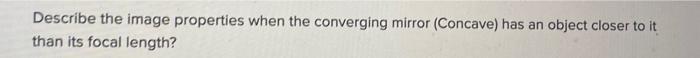 Describe The Image Properties When The Converging Mirror Concave Has An Object Closer To It Than Its Focal Length 1