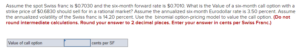 Assume The Spot Swiss Franc Is 0 7030 And The Six Month Forward Rate Is 0 7010 What Is The Value Of A Six Month Call 1