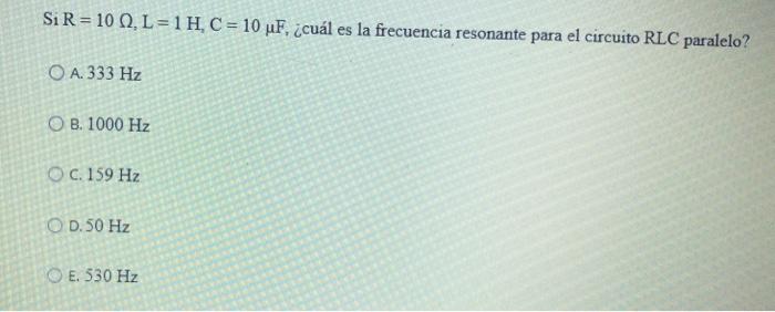 Si R 10 L 1h C 10 Uf Cual Es La Frecuencia Resonante Para El Circuito Rlc Paralelo O A 333 Hz O B 1000 Hz O 1