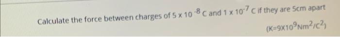 Calculate The Force Between Charges Of 5 X 10 8 C And 1 X 10 7c If They Are Sem Apart K 9x10 Nm2102 1