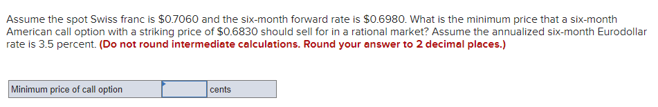 Assume The Spot Swiss Franc Is 0 7060 And The Six Month Forward Rate Is 0 6980 What Is The Minimum Price That A Six M 1