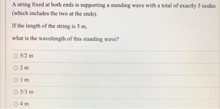 A String Fixed At Both Ends Is Supporting A Standing Wave With A Total Of Exactly 5 Nodes Which Includes The Two At The 1
