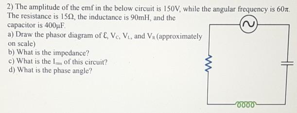 2 The Amplitude Of The Emf In The Below Circuit Is 150v While The Angular Frequency Is 607 The Resistance Is 1512 Th 1