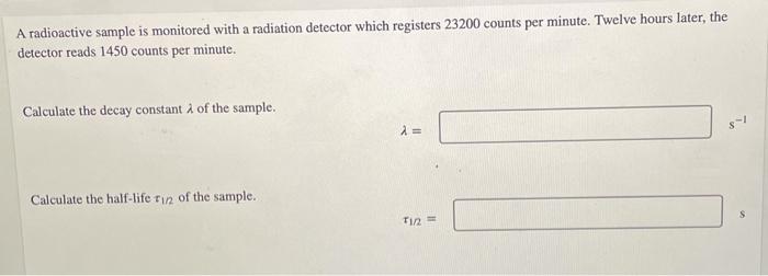 A Radioactive Sample Is Monitored With A Radiation Detector Which Registers 23200 Counts Per Minute Twelve Hours Later 1