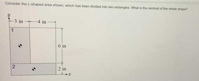 Consider The L Shaped Area Shown Which Has Been Divided Into Two Rectangles What Is The Centroid Of The Whole Shape 1
