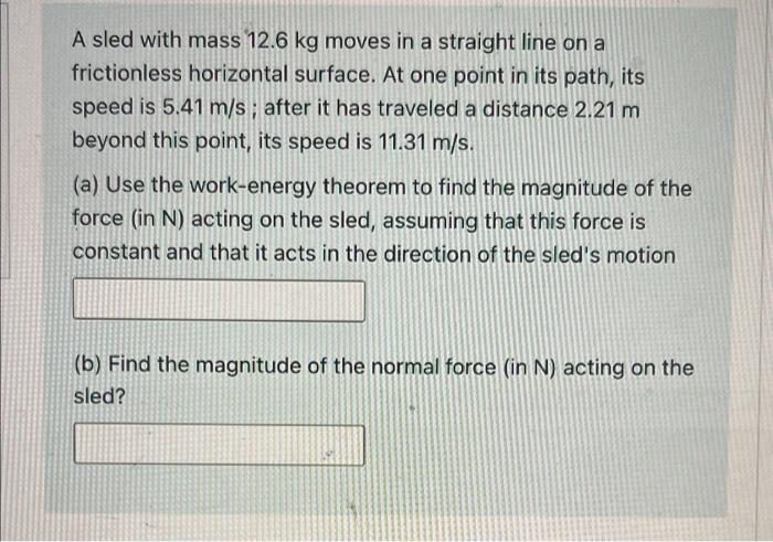 A Sled With Mass 12 6 Kg Moves In A Straight Line On A Frictionless Horizontal Surface At One Point In Its Path Its Sp 1