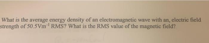 What Is The Average Energy Density Of An Electromagnetic Wave With An Electric Field Strength Of 50 5vm Rms What Is T 1