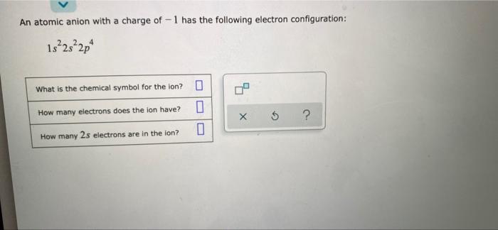 An Atomic Anion With A Charge Of 1 Has The Following Electron Configuration 1s22s22p What Is The Chemical Symbol For T 1