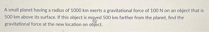 A Small Planet Having A Radius Of 1000 Km Exerts A Gravitational Force Of 100 N On An Object That Is 500 Km Above Its Su 1
