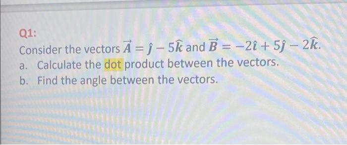 Q1 Consider The Vectors A J 5k And B 2i 5j 2t A Calculate The Dot Product Between The Vectors B Find The 1