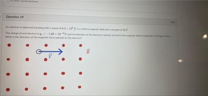 We Counter Wise Question 19 An Electron Is Observed Traveling With A Speed Of 6 5 X 10 In A Uniform Magnetic Field With 1