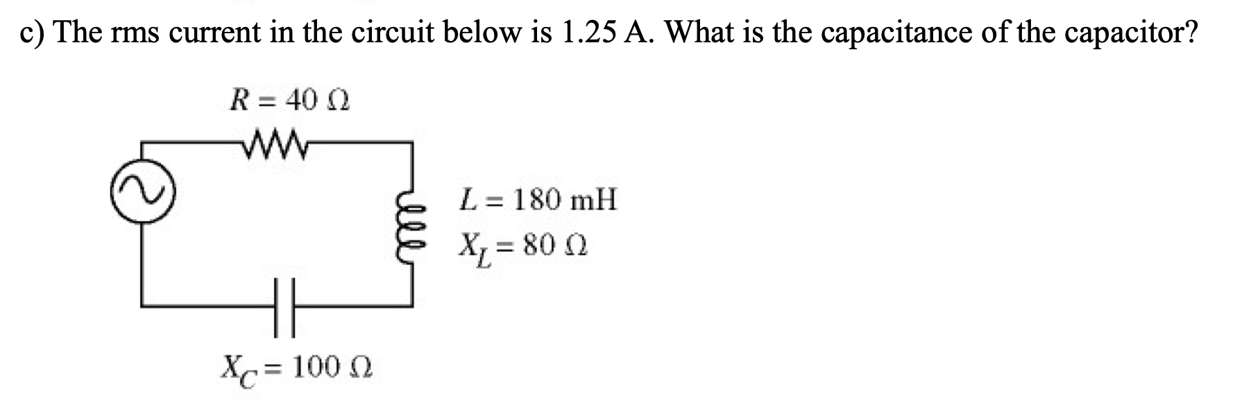 C The Rms Current In The Circuit Below Is 1 25 A What Is The Capacitance Of The Capacitor R 40 Www L 180 Mh Xl 8 1