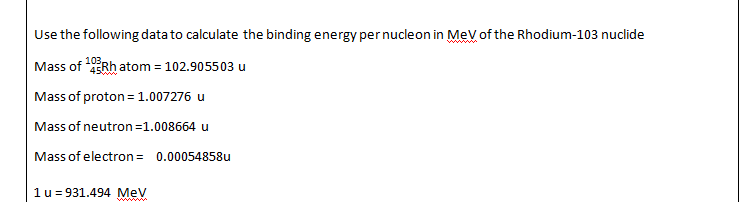 Use The Following Data To Calculate The Binding Energy Per Nucleon In Mev Of The Rhodium 103 Nuclide 103 Mass Of Rh Atom 1