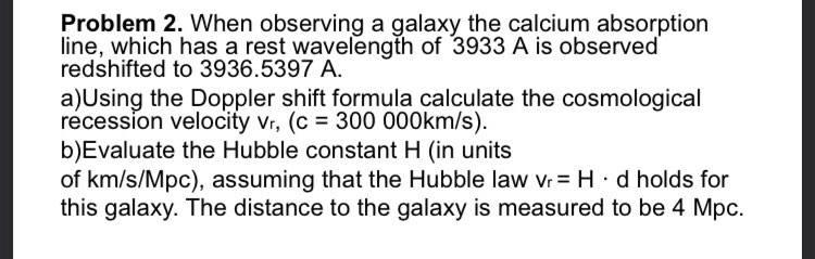 Problem 2 When Observing A Galaxy The Calcium Absorption Line Which Has A Rest Wavelength Of 3933 A Is Observed Redshi 1